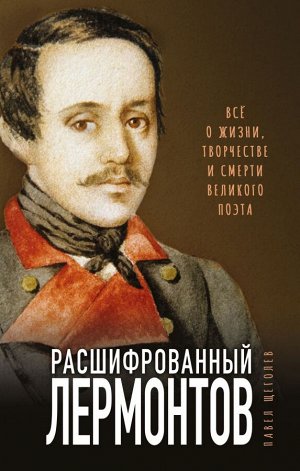 Щеголев П.Е. Расшифрованный Лермонтов. Все о жизни, творчестве и смерти великого поэта