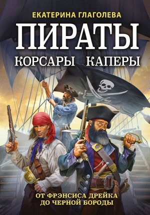 Глаголева Е.В. Пираты, корсары, каперы: От Фрэнсиса Дрейка до Черной Бороды