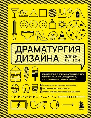 Луптон Э. Драматургия дизайна. Как, используя приемы сторителлинга, удивлять графикой, продуктами, услугами и дарить впечатления