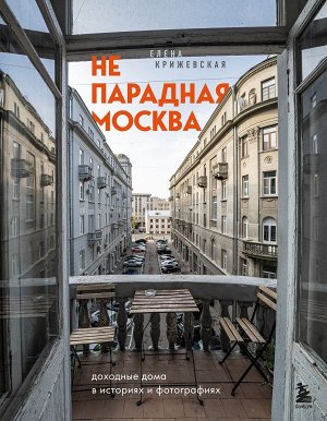 Крижевская Е.Ю. Непарадная Москва: доходные дома в историях и фотографиях