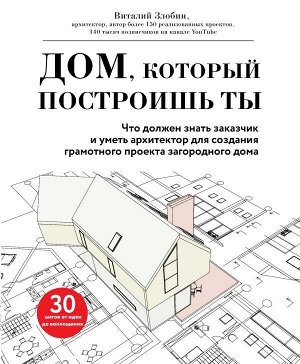 Злобин В.В. Дом, который построишь ты. Что должен знать заказчик и уметь архитектор для создания грамотного проекта загородного дома (нов.оф)