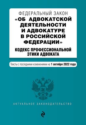 Федеральный закон "Об адвокатской деятельности и адвокатуре в Российской Федерации". "Кодекс профессиональной этики адвоката". Тексты с посл. изм. на 1 октября 2022г. / ФЗ от 31.05.02 №63