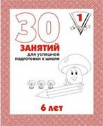 30 Занятий Для Успешной Подготовки к Школе Ребенка 6ти лет Ч1 р/т