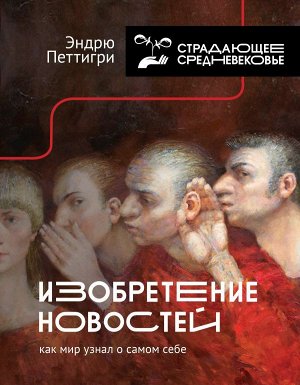 Изобретение новостей. Как мир узнал о самом себе (Страдающее средневековье)