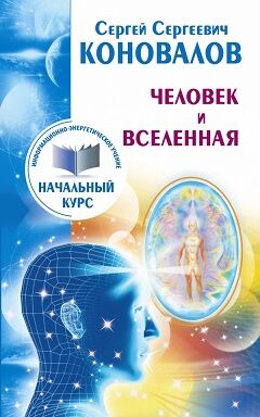 Человек и Вселенная. Информационно-Энергетическое Учение. Начальный курс