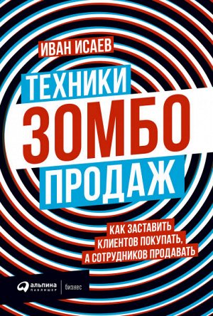 Техники зомбо-продажКак заставить клиентов покупать, а сотрудников продавать