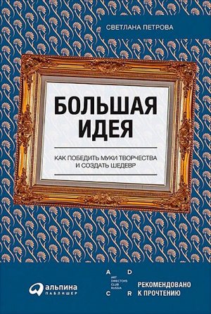 Большая идеяКак победить муки творчества и создать шедевр