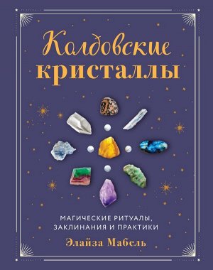 Мабель Э. Колдовские кристаллы. Магические ритуалы, заклинания и практики