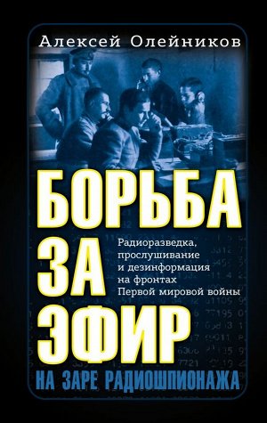 Олейников А.В. Борьба за эфир. Радиоразведка, прослушивание и дезинформация на фронтах Первой мировой войны