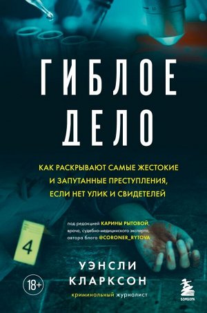 Кларксон У. Гиблое дело. Как раскрывают самые жестокие и запутанные преступления, если нет улик и свидетелей