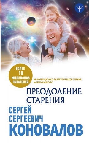 Коновалов С.С. Преодоление старения. Информационно-энергетическое Учение. Начальный курс