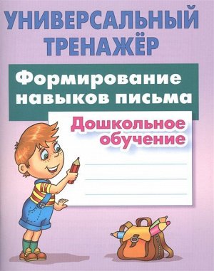 Универсальный тренажер. Формирование навыков письма. Дошкольное обучение 48стр., 210х170х3мм, Мягкая обложка