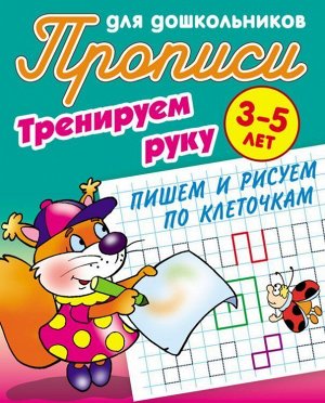 Тренируем руку. Пишем и рисуем по клеточкам. 3-5 лет. Прописи для дошкольников 8стр., 210х168х2мм, Мягкая обложка