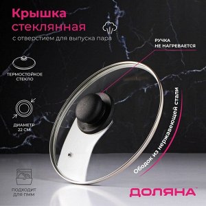 Крышка для сковороды и кастрюли Доляна, d=22 см, нержавеющий обод, пластиковая ручка, стекло, прозрачная