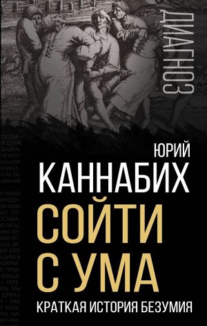 Каннабих Ю.В.  Сойти с ума. Краткая история безумия