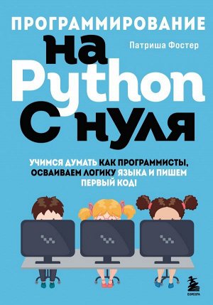 Фостер П. Программирование на Python с нуля. Учимся думать как программисты, осваиваем логику языка и пишем первый код!
