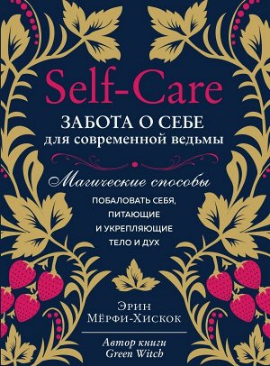 Мёрфи-Хискок Э.Self-care. Забота о себе для современной ведьмы. Магические способы побаловать себя, питающие и укрепляющие тело и дух