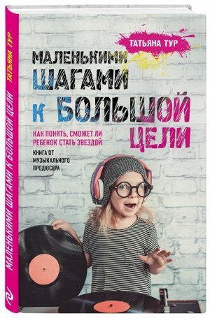 Маленькими шагами к большой цели. Как понять, сможет ли ребенок стать звездой. Книга от музыкального продюсера