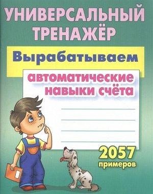 Универсальный тренажер. Вырабатываем автоматические навыки счета. 2057 примеров