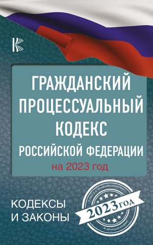 . Гражданский процессуальный кодекс Российской Федерации на 2023 год