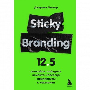 Sticky Branding. 12,5 способов побудить клиента навсегда «прилипнуть» к компании. Миллер Д.