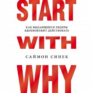 Start with Why. Как выдающиеся лидеры вдохновляют действовать, Синек С.