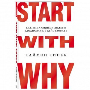 Start with Why. Как выдающиеся лидеры вдохновляют действовать, Синек С.