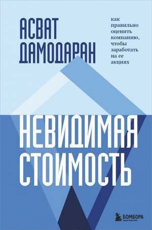 Дамодаран А. Невидимая стоимость. Как правильно оценить компанию, чтобы заработать на ее акциях