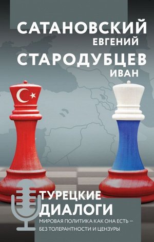 Сатановский Е.Я., Стародубцев И.И. Турецкие диалоги. Мировая политика как она есть — без толерантности и цензуры