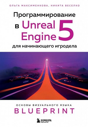 Максименкова О.В., Веселко Н.И. Программирование в Unreal Engine 5 для начинающего игродела. Основы визуального языка Blueprint