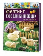 Фелтинг. Курс для начинающих. Идеи и проекты