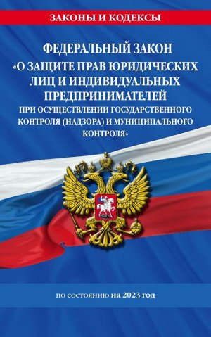 ФЗ "О защите прав юридических лиц и индивидуальных предпринимателей при осуществлении государственного контроля (надзора) и муниципального контроля" по сост. на 2023 год / ФЗ №294-ФЗ