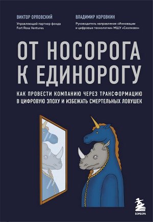 Орловский В.М., Коровкин В.В. От носорога к единорогу. Как провести компанию через трансформацию в цифровую эпоху и избежать смертельных ловушек