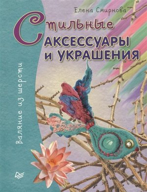 Стильные аксессуары и украшения. Валяние из шерсти 64стр., 250х195х5мм, Мягкая обложка