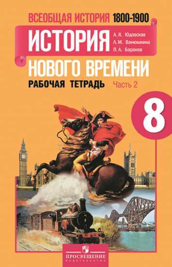 Юдовская А.Я., Ванюшкина Л.М., Баранов П.А. Юдовская Всеобщая история нового времени 1800-1900 гг  8 кл. Р/Т В 2-х частях.Ч.2 ФГОС (ПРОСВ.)