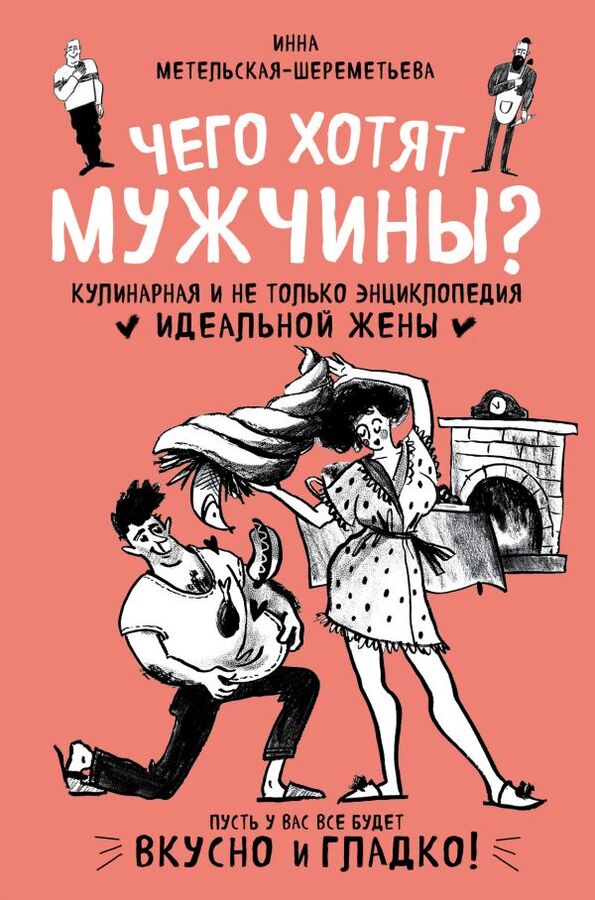 Метельская-Шереметьева И. Чего хотят мужчины? Кулинарная и не только энциклопедия идеальной жены