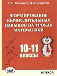 Хлевнюк Н.Н., Иванова М.В. Хлевнюк Формирование вычислительных навыков на уроках математики. 10-11 кл.(Илекса)