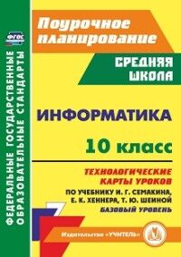 Пелагейченко Н.Л. Информатика. 10 класс: технологические карты уроков по учебнику И.Г.Семакина,Е.К.Хеннера(Учитель)