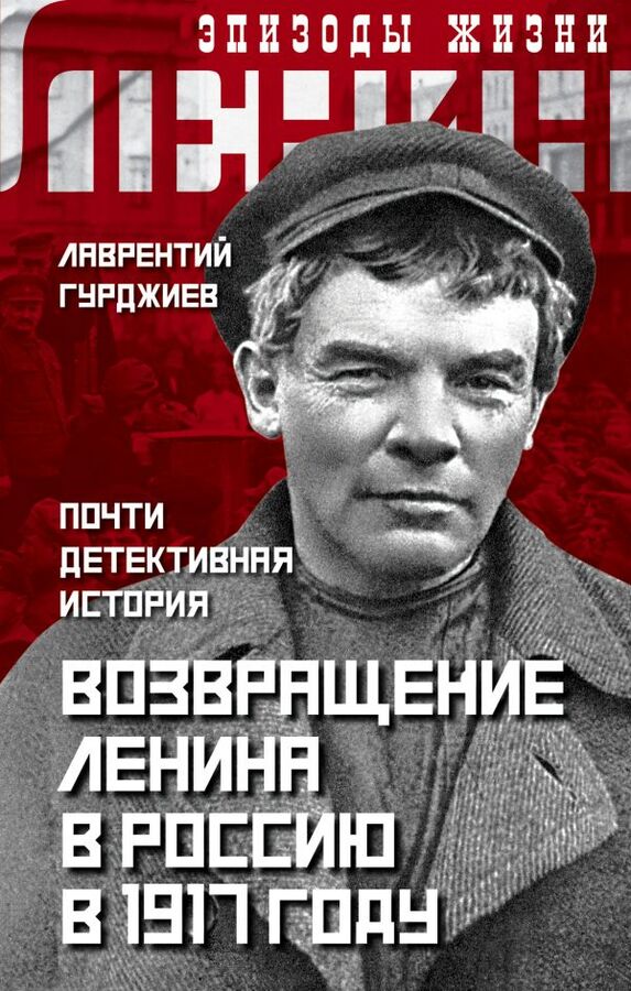 Эксмо Гурджиев Л.К. Возвращение Ленина в Россию в 1917 году. Почти детективная история