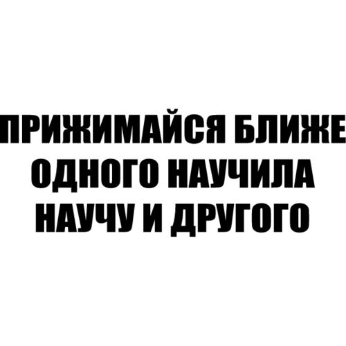 Прижимайся ближе, одного научила, научу и другого