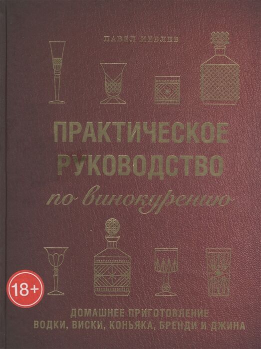 Павел Иевлев Практическое руководство по винокурению. Домашнее приготовление водки, виски, коньяка, бренди и джина