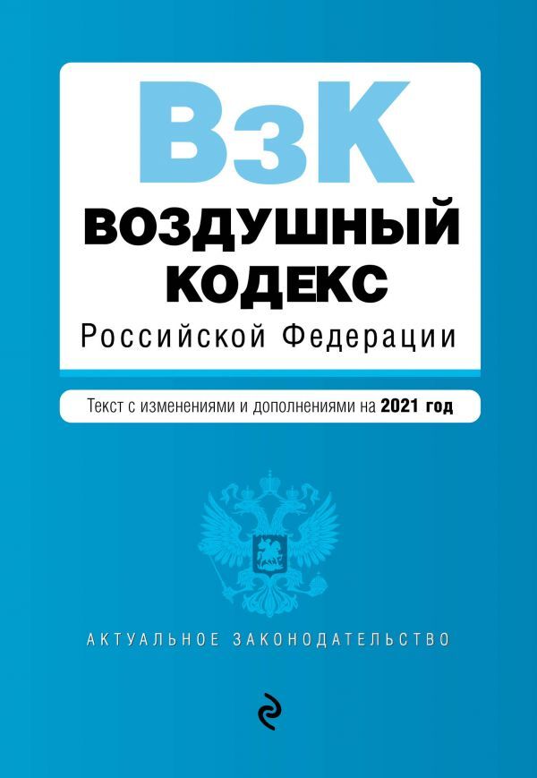 Воздушный кодекс Российской Федерации. Текст с изменениями и дополнениями на 2021 г.