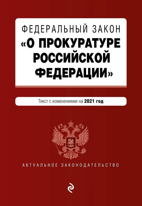 Федеральный закон &quot;О прокуратуре Российской Федерации&quot;. Текст с изм. и доп. на 2021 г.