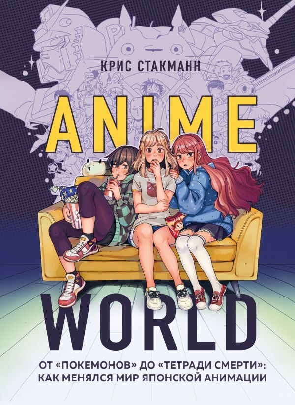 Стакманн К. Anime World. От &quot;Покемонов&quot; до &quot;Тетради смерти&quot;: как менялся мир японской анимации
