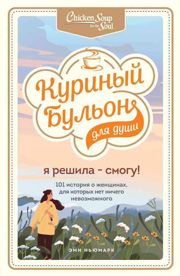 Ньюмарк Эми Куриный бульон для души. Я решила - смогу! 101 история о женщинах, для которых нет ничего невозможного