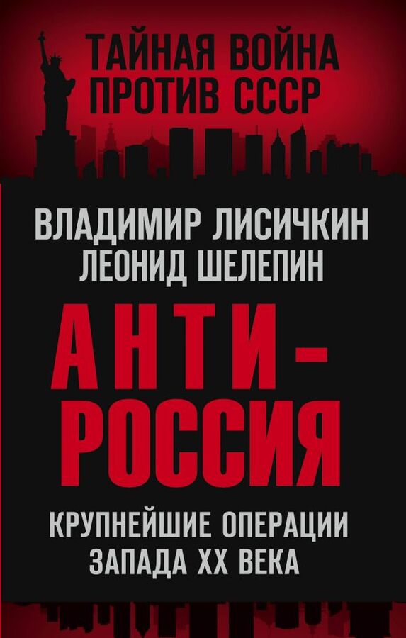 Эксмо Лисичкин В.А., Шелепин Л.А. АнтиРоссия. Крупнейшие операции Запада XX века