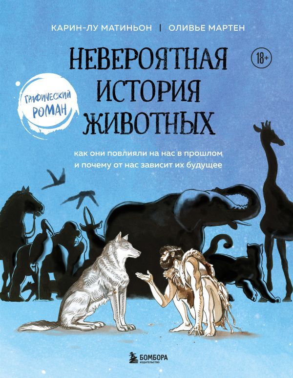 Мартин О., Матиньон К. Невероятная история животных. Как они повлияли на нас в прошлом и почему от нас зависит их будущее