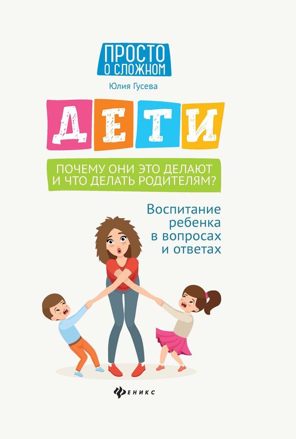 Книжный аутлет Юлия Гусева: Дети. Почему они это делают и что делать родителям? Воспитание ребенка в вопросах и ответах