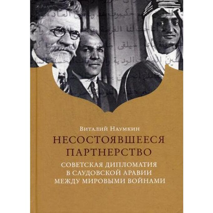 Несостоявшееся партнерство. Советская дипломатия в Саудовской Аравии между мировыми войнами. Наумкин В.В.