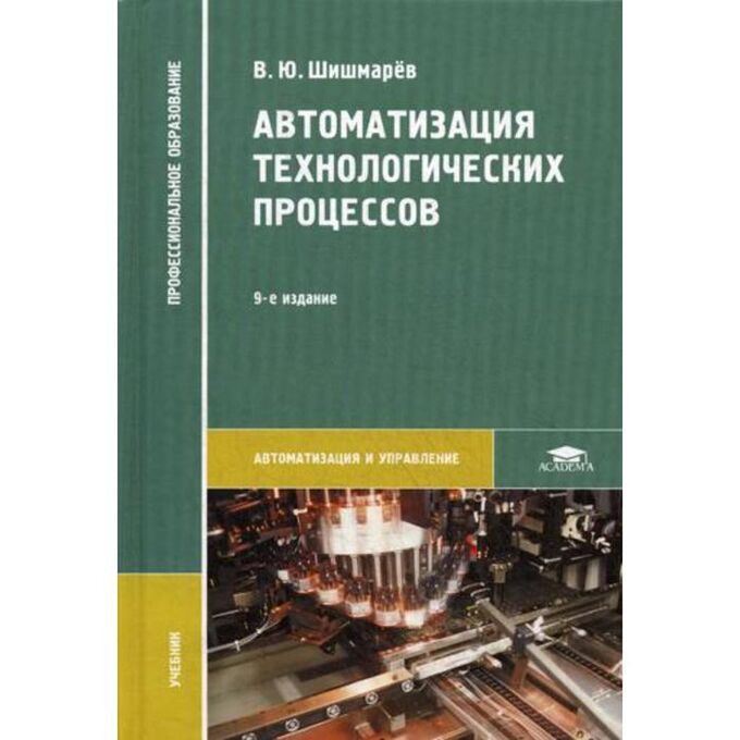 Автоматизация технологических процессов: учебник. 9-е издание, стер. Шишмарев В. Ю.